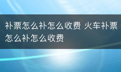 补票怎么补怎么收费 火车补票怎么补怎么收费