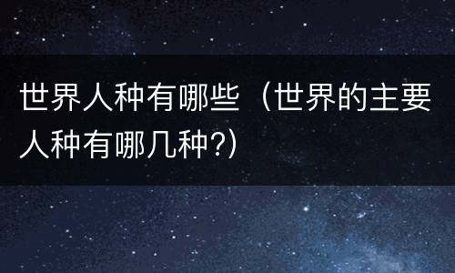 世界人种有哪些（世界的主要人种有哪几种?）