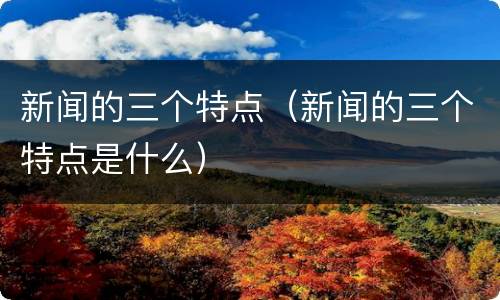 新闻的三个特点（新闻的三个特点是什么）