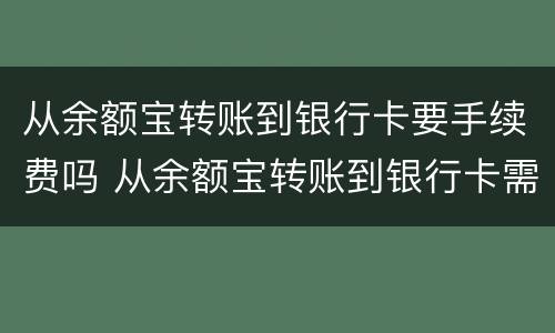 从余额宝转账到银行卡要手续费吗 从余额宝转账到银行卡需要手续费吗