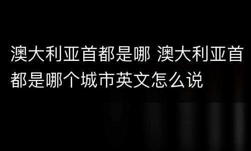 澳大利亚首都是哪 澳大利亚首都是哪个城市英文怎么说