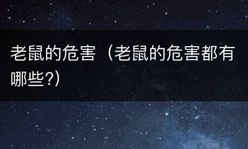 老鼠的危害（老鼠的危害都有哪些?）