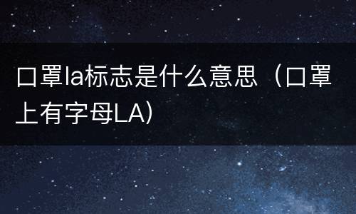 口罩la标志是什么意思（口罩上有字母LA）
