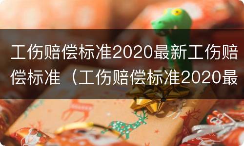 工伤赔偿标准2020最新工伤赔偿标准（工伤赔偿标准2020最新工伤赔偿标准贵州）