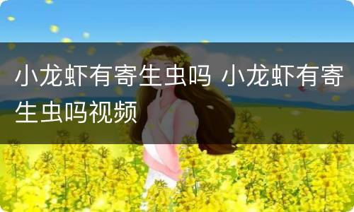 小龙虾有寄生虫吗 小龙虾有寄生虫吗视频