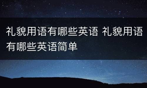 礼貌用语有哪些英语 礼貌用语有哪些英语简单