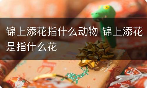 锦上添花指什么动物 锦上添花是指什么花