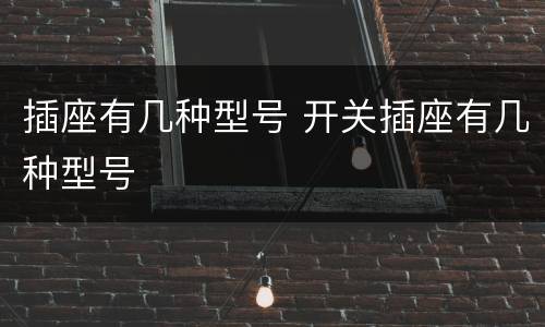 插座有几种型号 开关插座有几种型号
