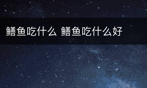 鳝鱼吃什么 鳝鱼吃什么好