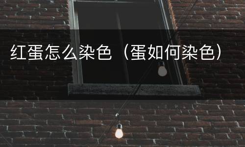 红蛋怎么染色（蛋如何染色）