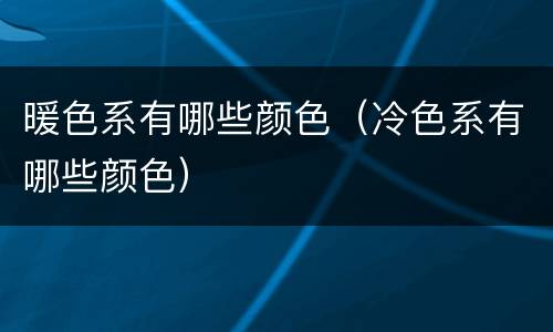 暖色系有哪些颜色（冷色系有哪些颜色）