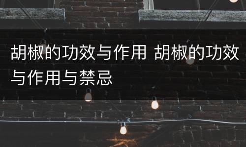 胡椒的功效与作用 胡椒的功效与作用与禁忌