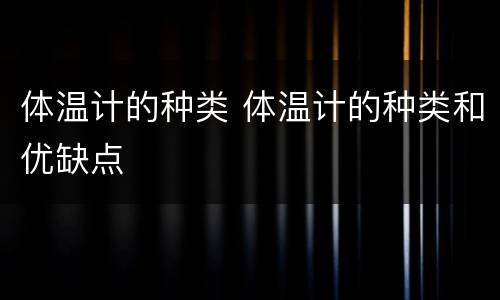 体温计的种类 体温计的种类和优缺点