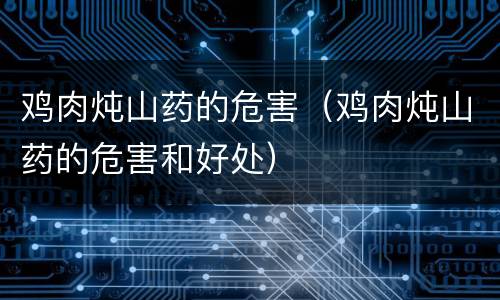 鸡肉炖山药的危害（鸡肉炖山药的危害和好处）