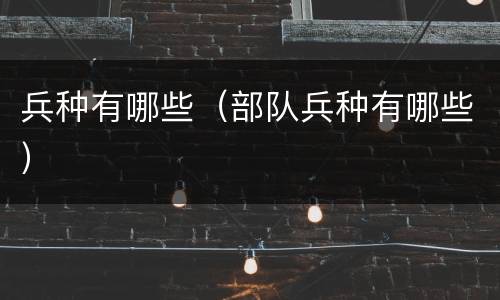 兵种有哪些（部队兵种有哪些）