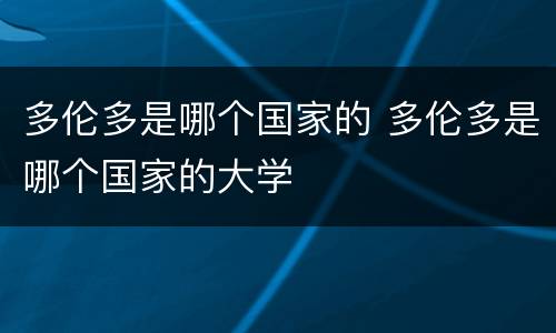 多伦多是哪个国家的 多伦多是哪个国家的大学