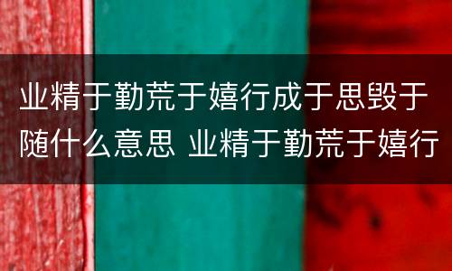业精于勤荒于嬉行成于思毁于随什么意思 业精于勤荒于嬉行成于思毁于随讲的是什么