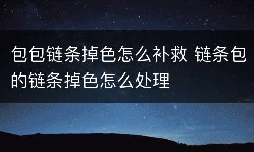 包包链条掉色怎么补救 链条包的链条掉色怎么处理