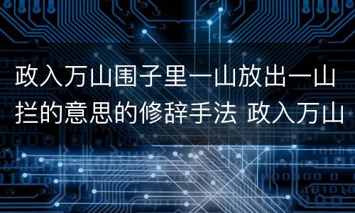 政入万山围子里一山放出一山拦的意思的修辞手法 政入万山围子里一山放出一山拦的意思运用了什么的修辞手法