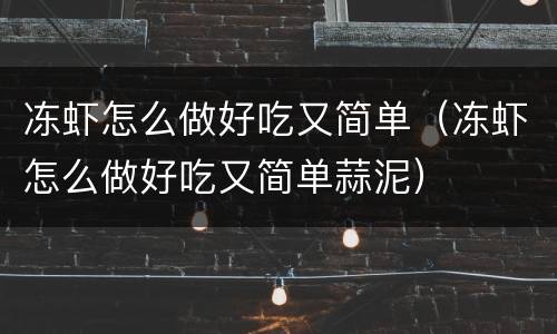 冻虾怎么做好吃又简单（冻虾怎么做好吃又简单蒜泥）