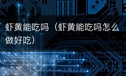 虾黄能吃吗（虾黄能吃吗怎么做好吃）