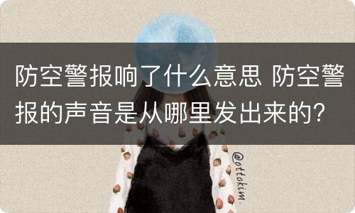 防空警报响了什么意思 防空警报的声音是从哪里发出来的?