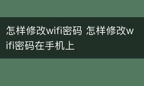 怎样修改wifi密码 怎样修改wifi密码在手机上
