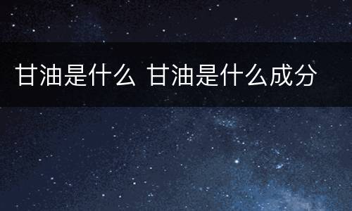 甘油是什么 甘油是什么成分