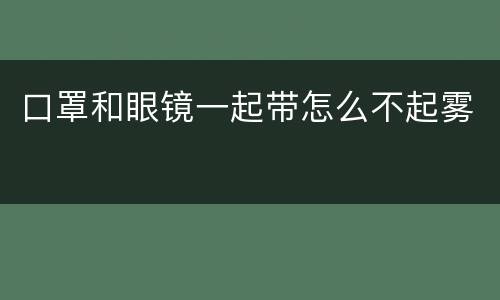 口罩和眼镜一起带怎么不起雾