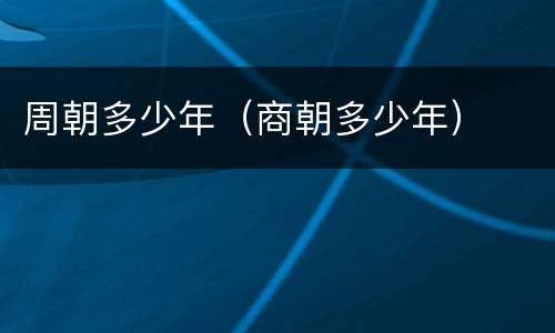 周朝多少年（商朝多少年）