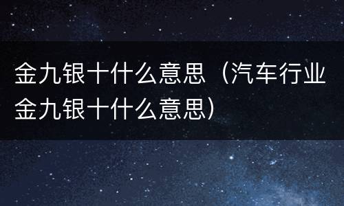 金九银十什么意思（汽车行业金九银十什么意思）