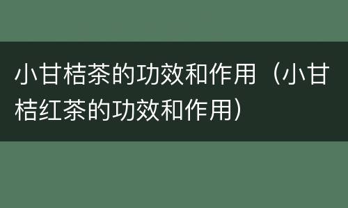 小甘桔茶的功效和作用（小甘桔红茶的功效和作用）