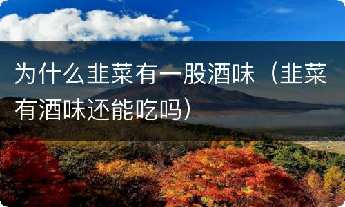 为什么韭菜有一股酒味（韭菜有酒味还能吃吗）