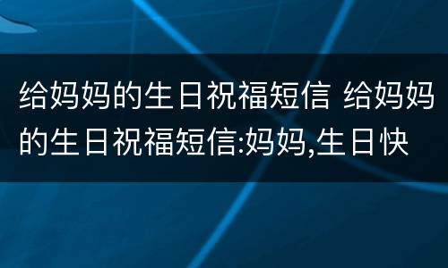 给妈妈的生日祝福短信 给妈妈的生日祝福短信:妈妈,生日快乐!