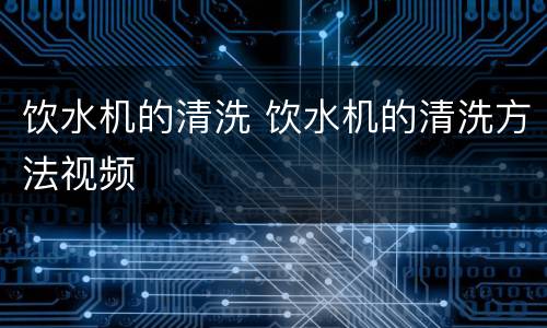 饮水机的清洗 饮水机的清洗方法视频