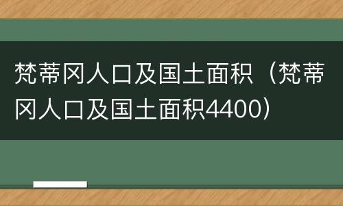 梵蒂冈人口及国土面积（梵蒂冈人口及国土面积4400）