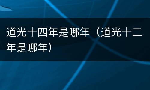 道光十四年是哪年（道光十二年是哪年）