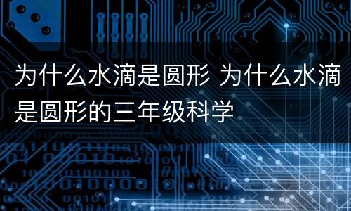 为什么水滴是圆形 为什么水滴是圆形的三年级科学