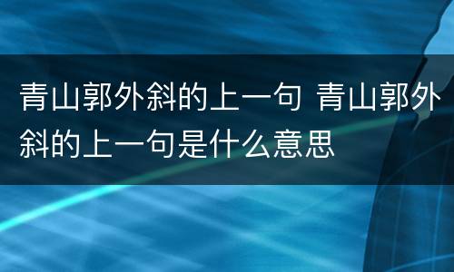 青山郭外斜的上一句 青山郭外斜的上一句是什么意思