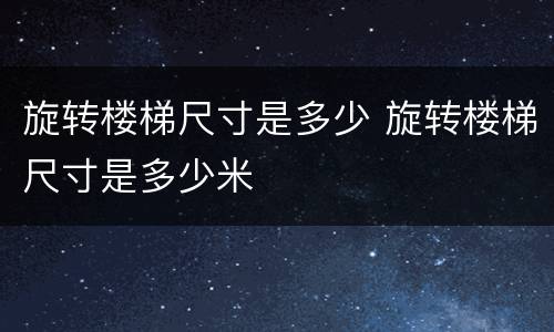 旋转楼梯尺寸是多少 旋转楼梯尺寸是多少米