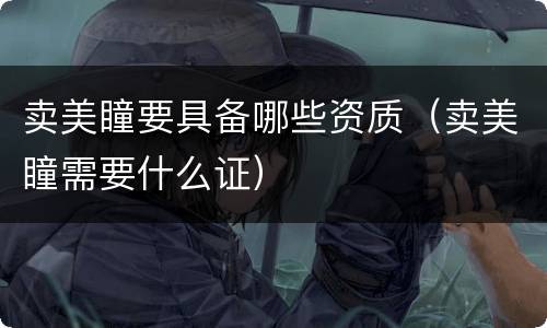 卖美瞳要具备哪些资质（卖美瞳需要什么证）