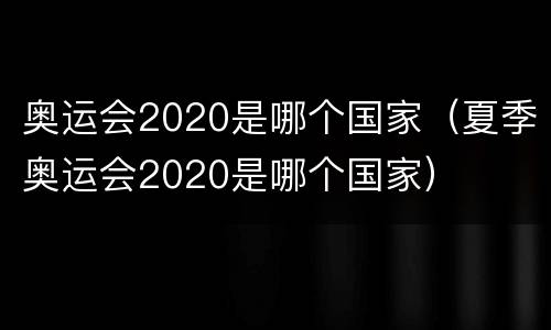奥运会2020是哪个国家（夏季奥运会2020是哪个国家）