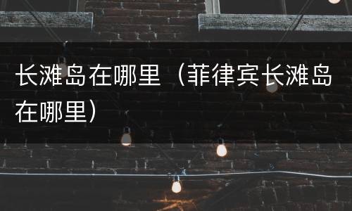 长滩岛在哪里（菲律宾长滩岛在哪里）