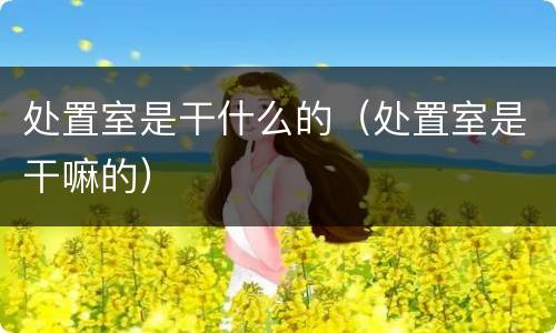 处置室是干什么的（处置室是干嘛的）