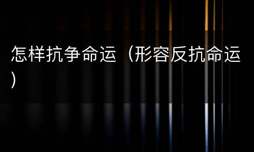怎样抗争命运（形容反抗命运）