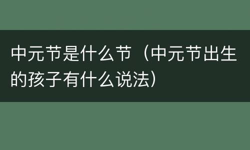 中元节是什么节(中元节出生的孩子有什么说法)