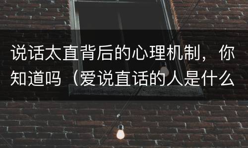 说话太直背后的心理机制，你知道吗（爱说直话的人是什么心理）