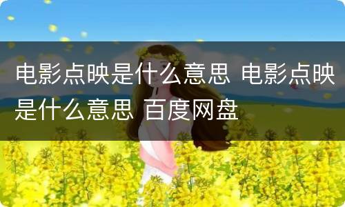 电影点映是什么意思 电影点映是什么意思 百度网盘