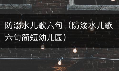 防溺水儿歌六句（防溺水儿歌六句简短幼儿园）
