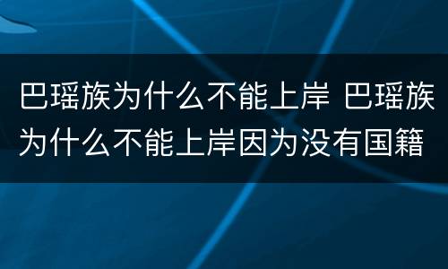 巴瑶族为什么不能上岸 巴瑶族为什么不能上岸因为没有国籍没有身份